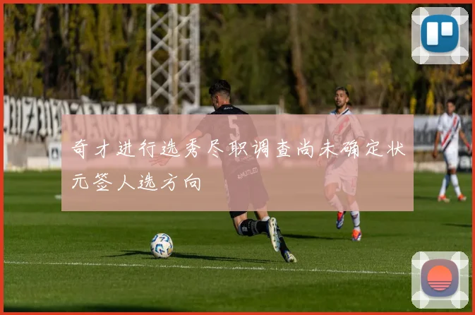 奇才进行选秀尽职调查尚未确定状元签人选方向