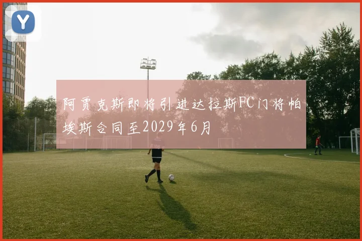 阿贾克斯即将引进达拉斯FC门将帕埃斯合同至2029年6月