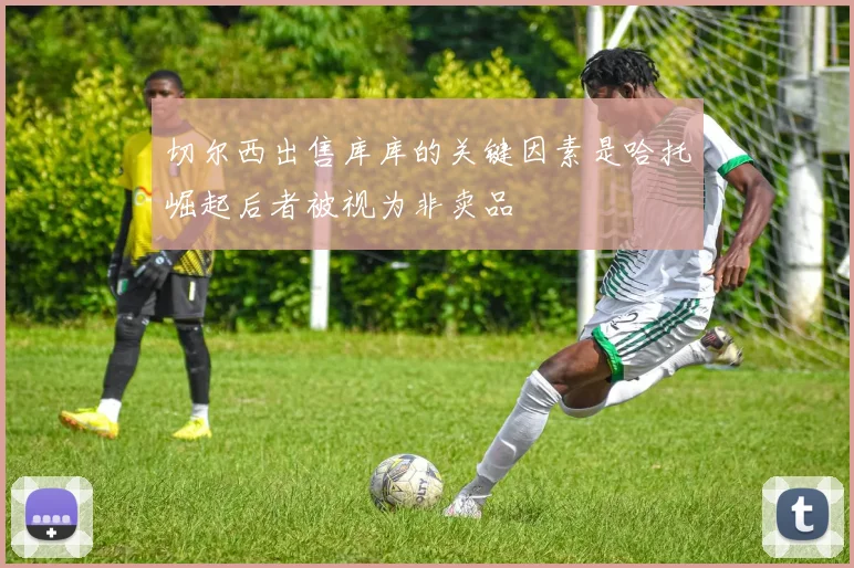 切尔西出售库库的关键因素是哈托崛起后者被视为非卖品