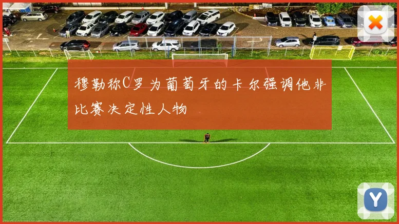 穆勒称C罗为葡萄牙的卡尔强调他非比赛决定性人物