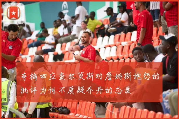夸梅回应查尔莫斯对詹姆斯抱怨的批评为何不质疑乔丹的态度