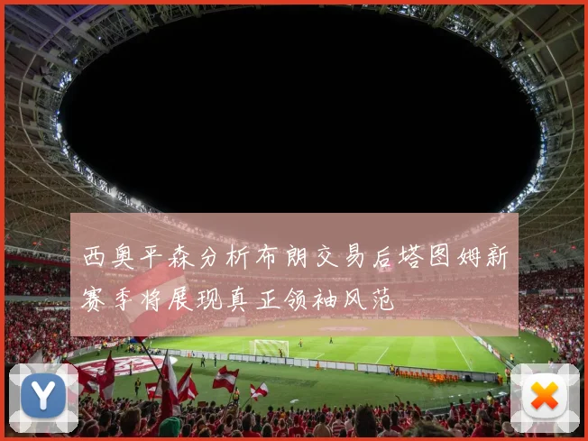 西奥平森分析布朗交易后塔图姆新赛季将展现真正领袖风范