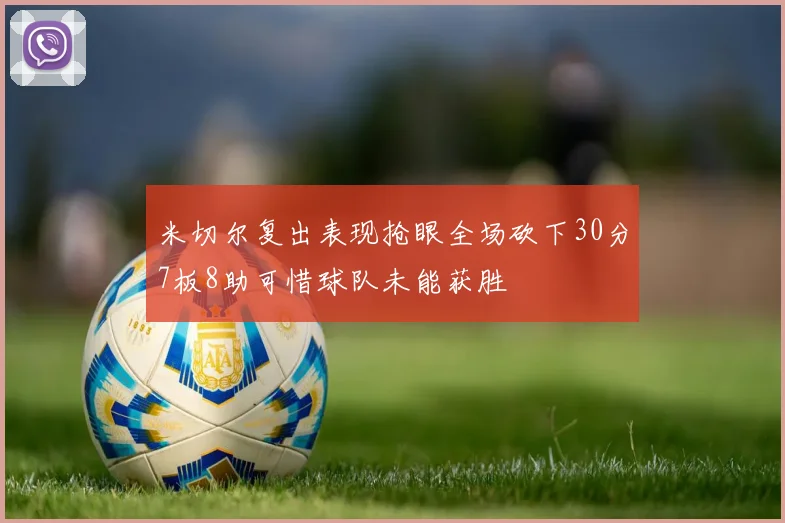 米切尔复出表现抢眼全场砍下30分7板8助可惜球队未能获胜